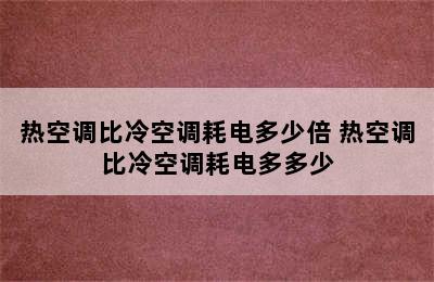 热空调比冷空调耗电多少倍 热空调比冷空调耗电多多少